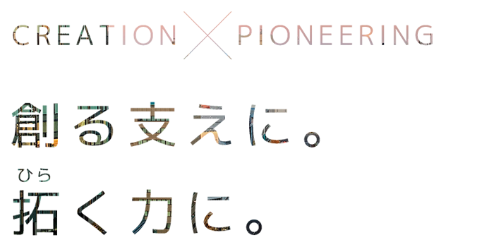 CREATION×PIONEERING 創る支えに。拓く力に。